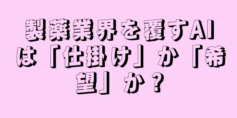 製薬業界を覆すAIは「仕掛け」か「希望」か？
