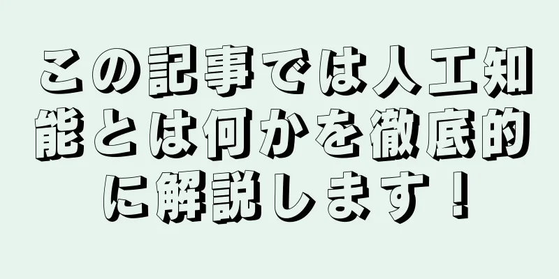 この記事では人工知能とは何かを徹底的に解説します！