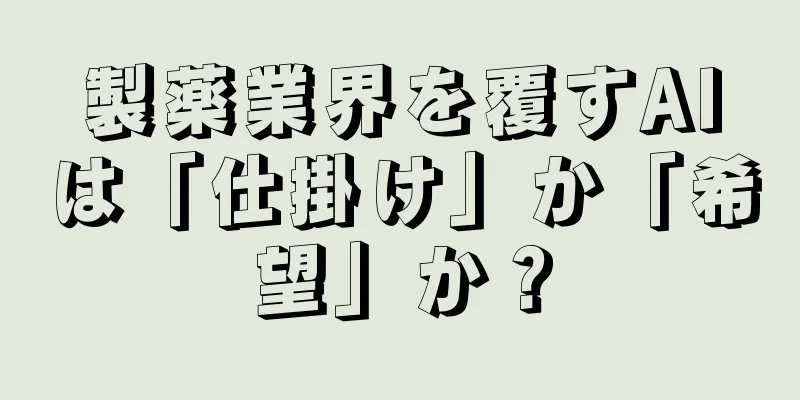 製薬業界を覆すAIは「仕掛け」か「希望」か？