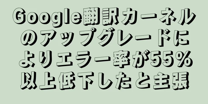 Google翻訳カーネルのアップグレードによりエラー率が55%以上低下したと主張