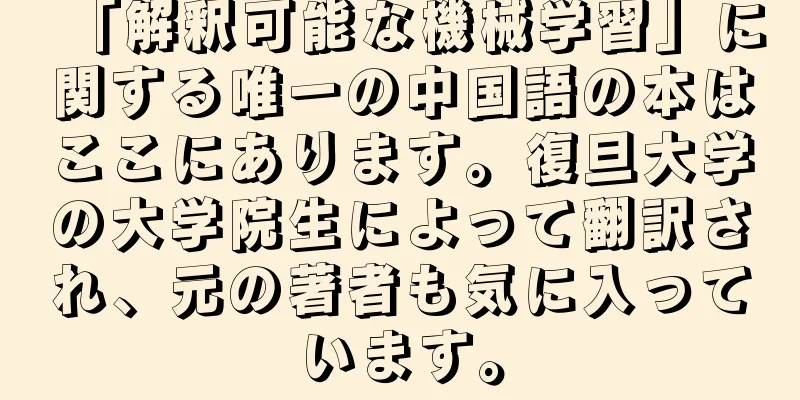 「解釈可能な機械学習」に関する唯一の中国語の本はここにあります。復旦大学の大学院生によって翻訳され、元の著者も気に入っています。