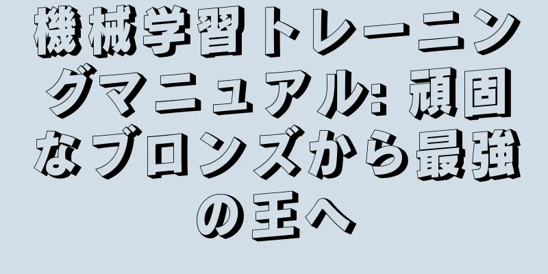 機械学習トレーニングマニュアル: 頑固なブロンズから最強の王へ