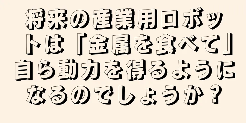 将来の産業用ロボットは「金属を食べて」自ら動力を得るようになるのでしょうか？