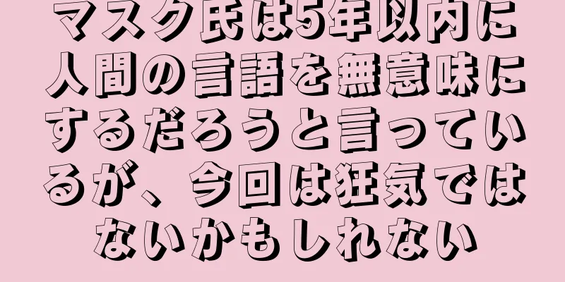 マスク氏は5年以内に人間の言語を無意味にするだろうと言っているが、今回は狂気ではないかもしれない
