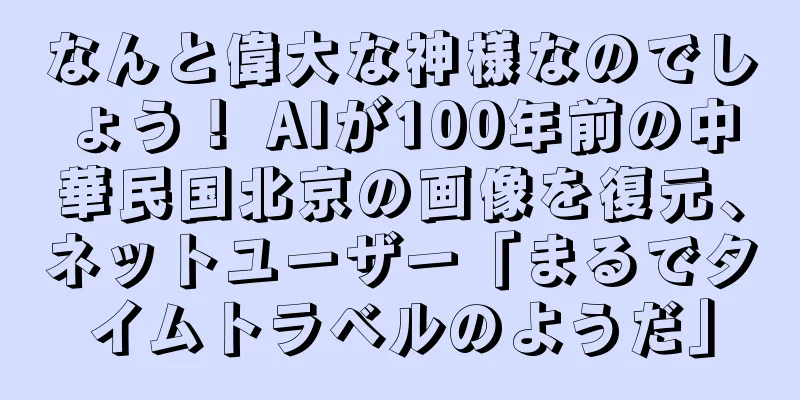 なんと偉大な神様なのでしょう！ AIが100年前の中華民国北京の画像を復元、ネットユーザー「まるでタイムトラベルのようだ」