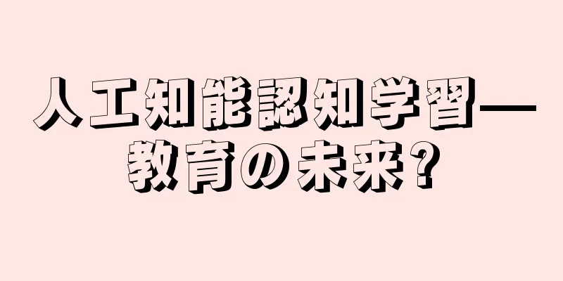 人工知能認知学習—教育の未来?
