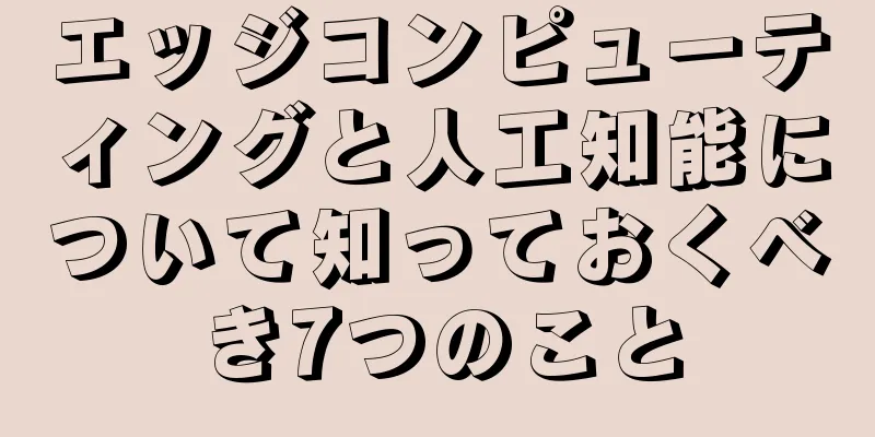 エッジコンピューティングと人工知能について知っておくべき7つのこと