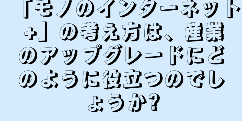 「モノのインターネット +」の考え方は、産業のアップグレードにどのように役立つのでしょうか?