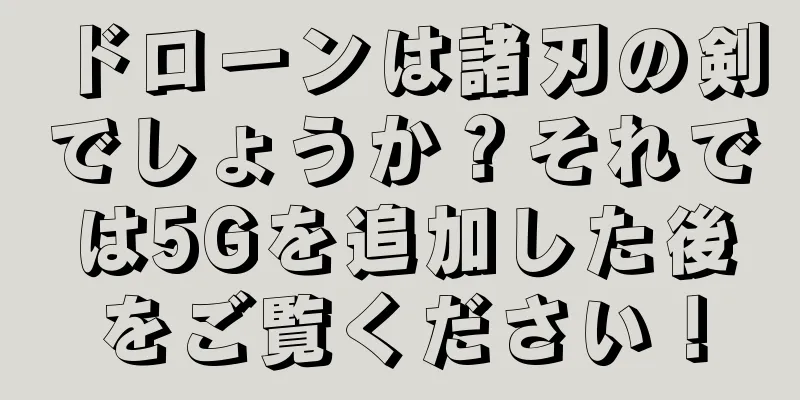 ドローンは諸刃の剣でしょうか？それでは5Gを追加した後をご覧ください！