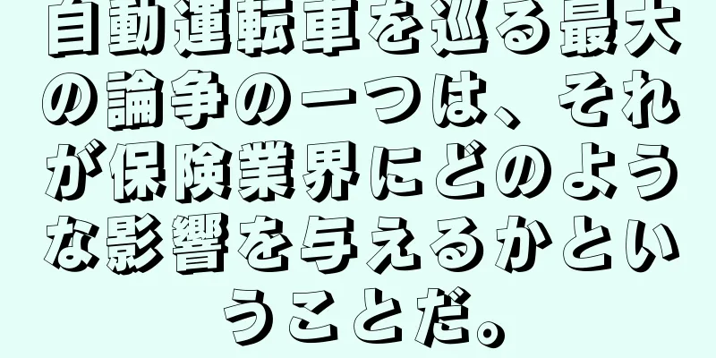 自動運転車を巡る最大の論争の一つは、それが保険業界にどのような影響を与えるかということだ。