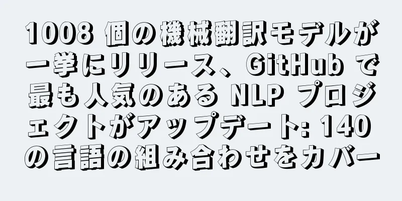 1008 個の機械翻訳モデルが一挙にリリース、GitHub で最も人気のある NLP プロジェクトがアップデート: 140 の言語の組み合わせをカバー