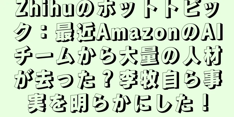 Zhihuのホットトピック：最近AmazonのAIチームから大量の人材が去った？李牧自ら事実を明らかにした！