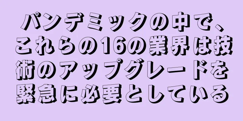 パンデミックの中で、これらの16の業界は技術のアップグレードを緊急に必要としている