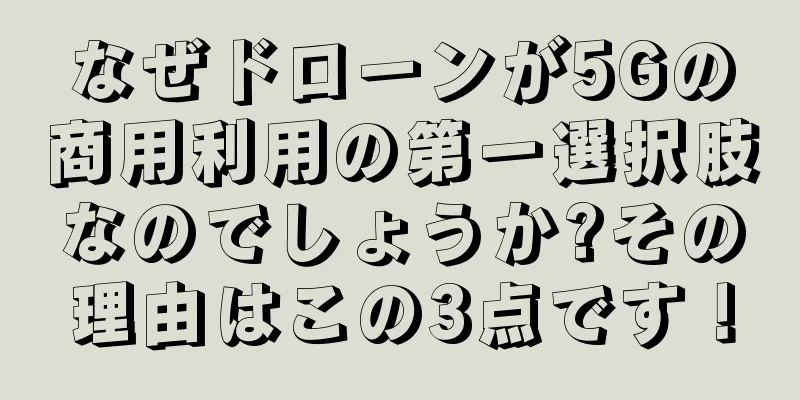 なぜドローンが5Gの商用利用の第一選択肢なのでしょうか?その理由はこの3点です！