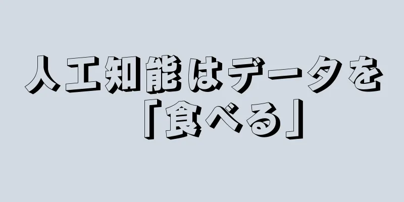 人工知能はデータを「食べる」