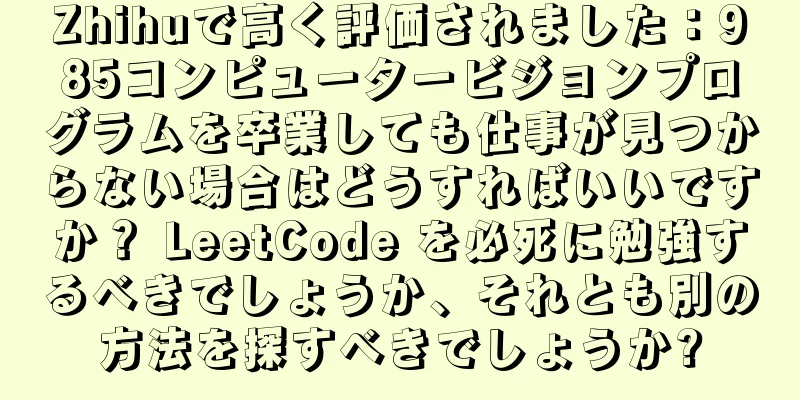 Zhihuで高く評価されました：985コンピュータービジョンプログラムを卒業しても仕事が見つからない場合はどうすればいいですか？ LeetCode を必死に勉強するべきでしょうか、それとも別の方法を探すべきでしょうか?