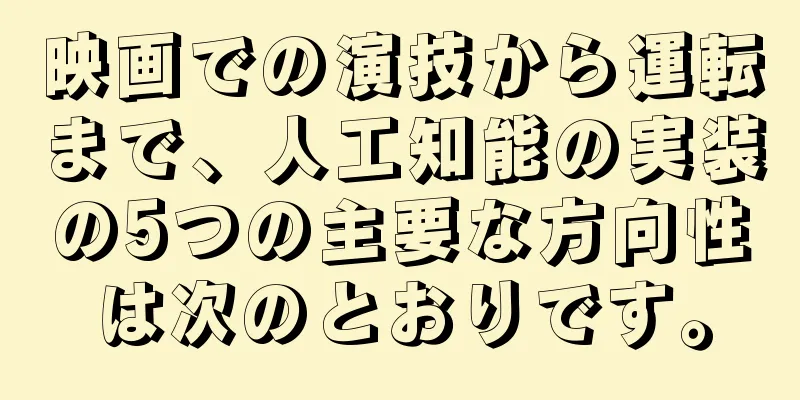 映画での演技から運転まで、人工知能の実装の5つの主要な方向性は次のとおりです。