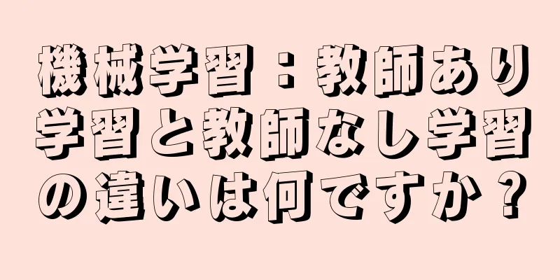 機械学習：教師あり学習と教師なし学習の違いは何ですか？