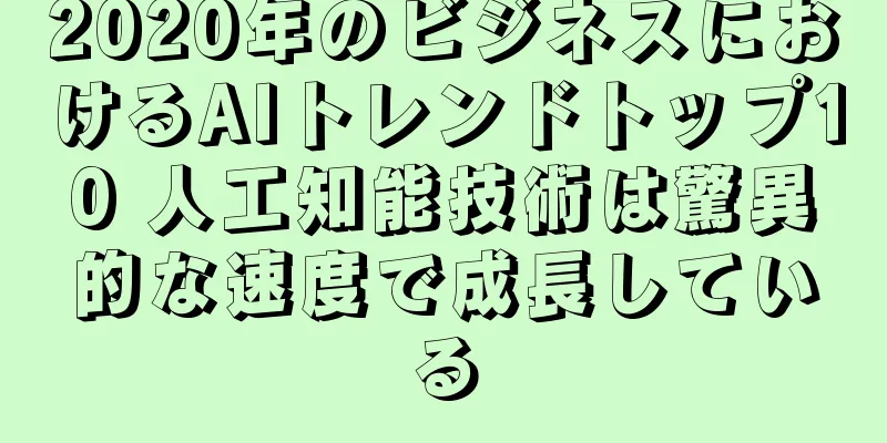 2020年のビジネスにおけるAIトレンドトップ10 人工知能技術は驚異的な速度で成長している