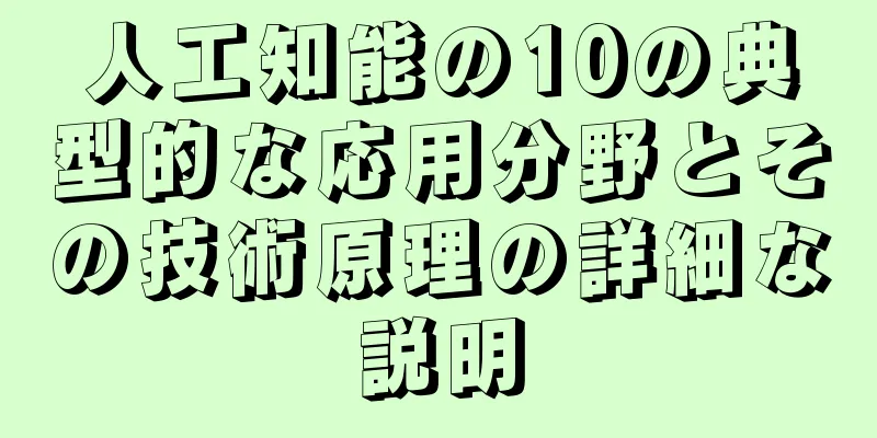人工知能の10の典型的な応用分野とその技術原理の詳細な説明