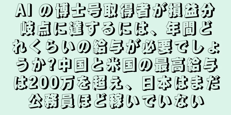 AI の博士号取得者が損益分岐点に達するには、年間どれくらいの給与が必要でしょうか?中国と米国の最高給与は200万を超え、日本はまだ公務員ほど稼いでいない