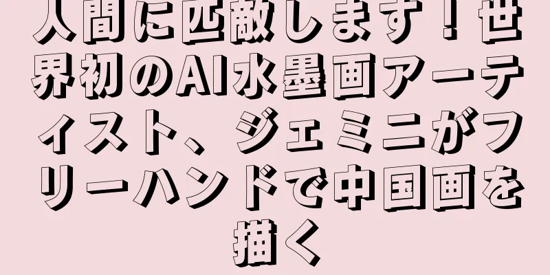 人間に匹敵します！世界初のAI水墨画アーティスト、ジェミニがフリーハンドで中国画を描く