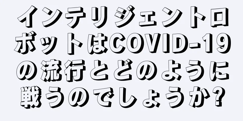 インテリジェントロボットはCOVID-19の流行とどのように戦うのでしょうか?