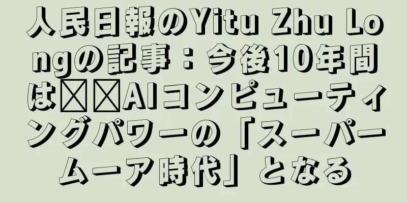 人民日報のYitu Zhu Longの記事：今後10年間は​​AIコンピューティングパワーの「スーパームーア時代」となる