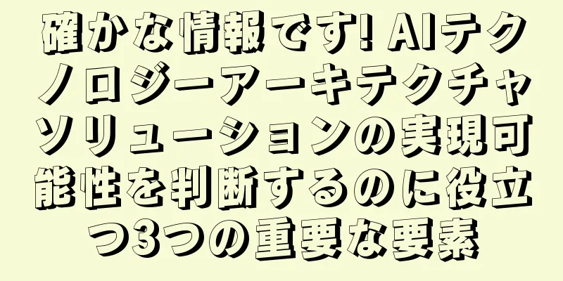 確かな情報です! AIテクノロジーアーキテクチャソリューションの実現可能性を判断するのに役立つ3つの重要な要素