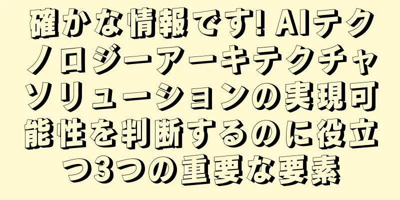 確かな情報です! AIテクノロジーアーキテクチャソリューションの実現可能性を判断するのに役立つ3つの重要な要素