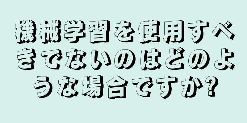 機械学習を使用すべきでないのはどのような場合ですか?