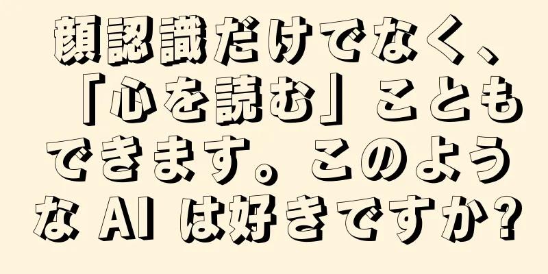 顔認識だけでなく、「心を読む」こともできます。このような AI は好きですか?