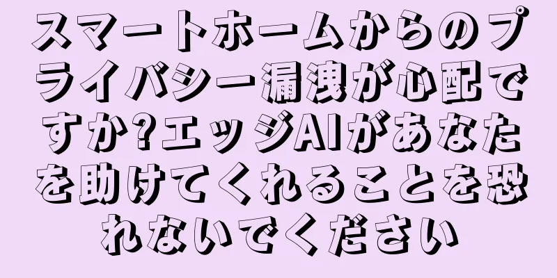 スマートホームからのプライバシー漏洩が心配ですか?エッジAIがあなたを助けてくれることを恐れないでください