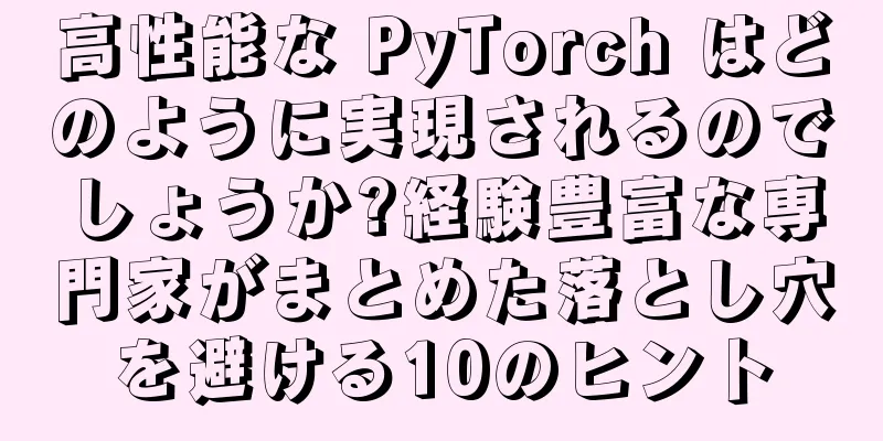 高性能な PyTorch はどのように実現されるのでしょうか?経験豊富な専門家がまとめた落とし穴を避ける10のヒント
