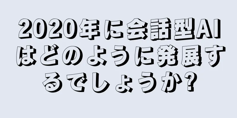 2020年に会話型AIはどのように発展するでしょうか?