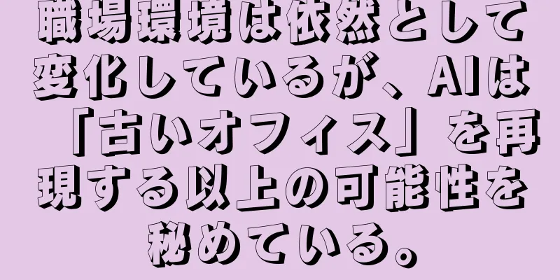 職場環境は依然として変化しているが、AIは「古いオフィス」を再現する以上の可能性を秘めている。