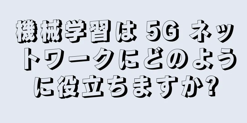 機械学習は 5G ネットワークにどのように役立ちますか?
