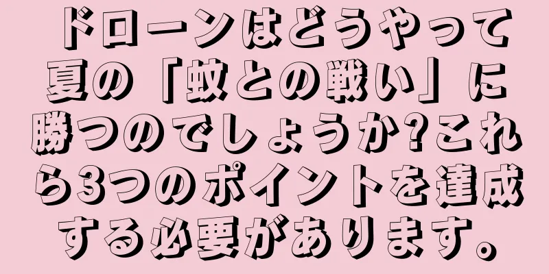 ドローンはどうやって夏の「蚊との戦い」に勝つのでしょうか?これら3つのポイントを達成する必要があります。