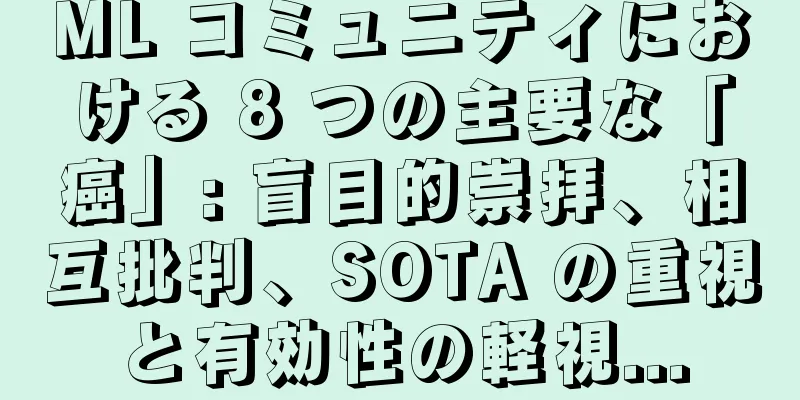 ML コミュニティにおける 8 つの主要な「癌」: 盲目的崇拝、相互批判、SOTA の重視と有効性の軽視...