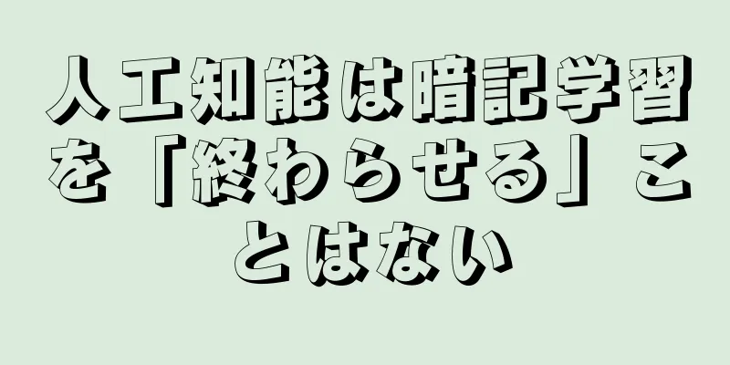 人工知能は暗記学習を「終わらせる」ことはない