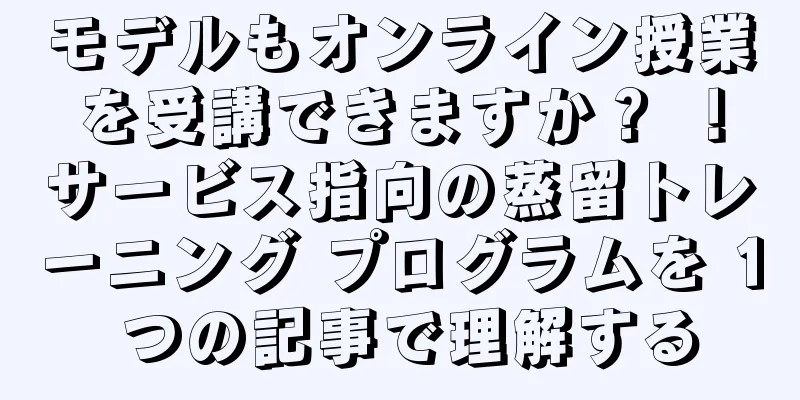 モデルもオンライン授業を受講できますか？ ！サービス指向の蒸留トレーニング プログラムを 1 つの記事で理解する