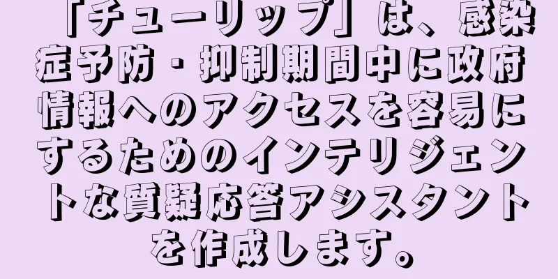 「チューリップ」は、感染症予防・抑制期間中に政府情報へのアクセスを容易にするためのインテリジェントな質疑応答アシスタントを作成します。