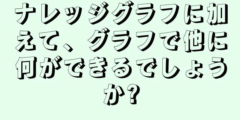 ナレッジグラフに加えて、グラフで他に何ができるでしょうか?