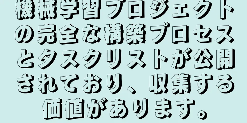 機械学習プロジェクトの完全な構築プロセスとタスクリストが公開されており、収集する価値があります。