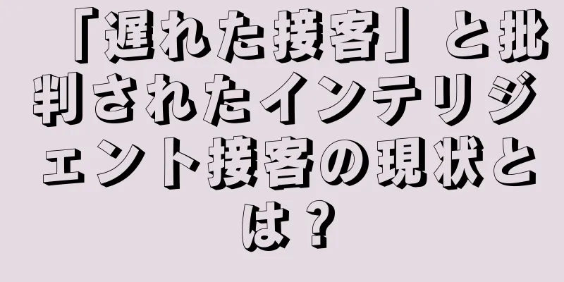 「遅れた接客」と批判されたインテリジェント接客の現状とは？