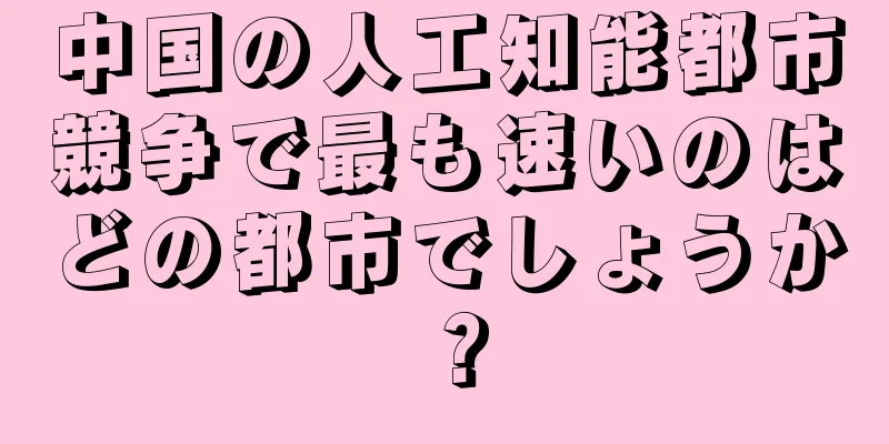 中国の人工知能都市競争で最も速いのはどの都市でしょうか？