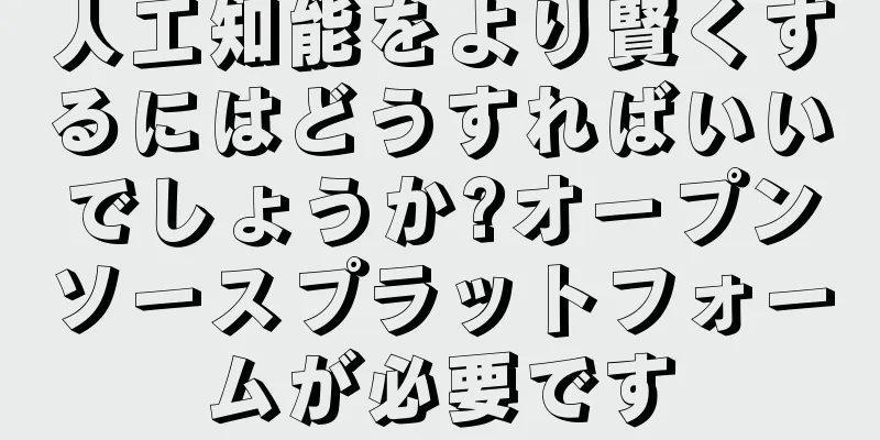 人工知能をより賢くするにはどうすればいいでしょうか?オープンソースプラットフォームが必要です