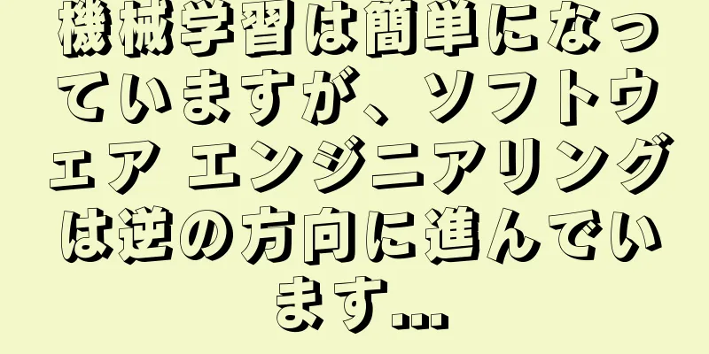 機械学習は簡単になっていますが、ソフトウェア エンジニアリングは逆の方向に進んでいます...