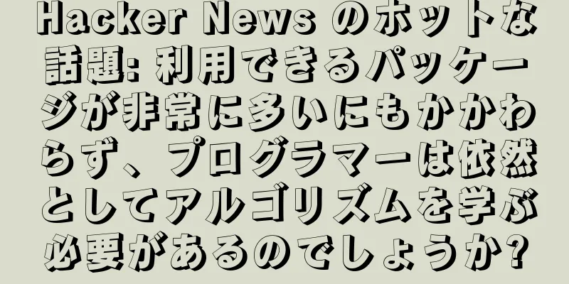 Hacker News のホットな話題: 利用できるパッケージが非常に多いにもかかわらず、プログラマーは依然としてアルゴリズムを学ぶ必要があるのでしょうか?
