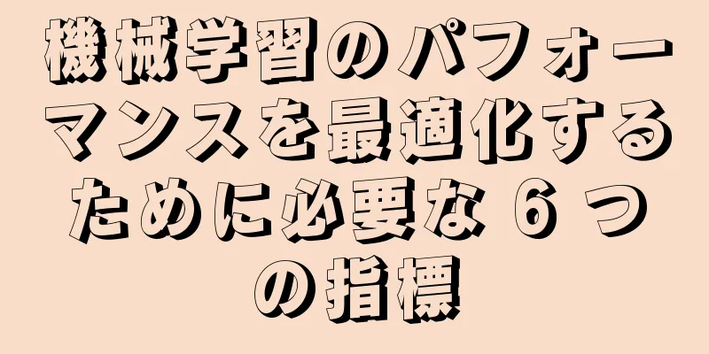 機械学習のパフォーマンスを最適化するために必要な 6 つの指標